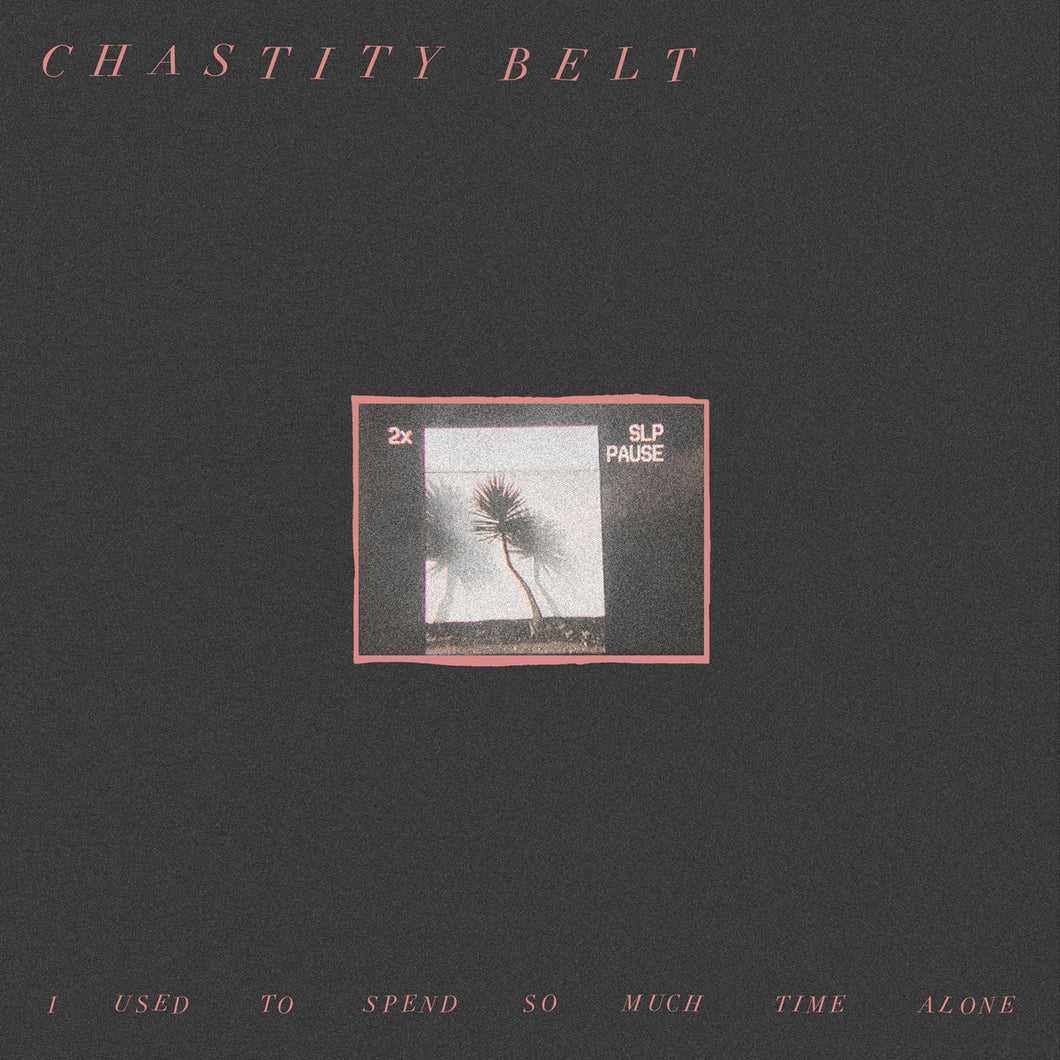 CHASTITY BELT - I USED TO SPEND SO MUCH TIME ALONE (LP/CASSETTE)